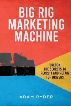 Paperback Big Rig Marketing Machine: Unlock the Secrets to Recruit and Retain Top Drivers Book