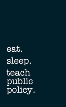 eat. sleep. teach public policy. - Lined Notebook: Writing Journal