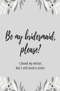 Be my bridesmaid please? I found my mister, but I still need a sister: Grey leaf wedding lined paperback jotter