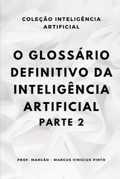 O GLOSSÁRIO DEFINITIVO DA INTELIGÊNCIA ARTIFICIAL – PARTE 2 (ARTIFICIAL INTELLIGENCE AND THE POWER OF DATA) (Portuguese Edition)