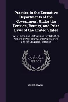 Paperback Practice in the Executive Departments of the Government Under the Pension, Bounty, and Prize Laws of the United States: With Forms and Instructions fo Book