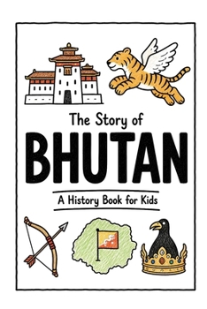 The Story of Bhutan - A History Book for Kids: A Fun, Educational, and Illustrated Journey Through Bhutanese History for Children and Curious Minds (History for Kids)