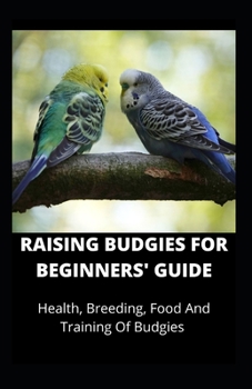 Paperback Raising Budgies for Beginners' Guide: Health, Breeding, Food And Training Of Budgies Book