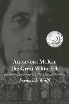 Paperback Alexander McKee - The Great White Elk: British Indian Agent On The Colonial Frontier Book