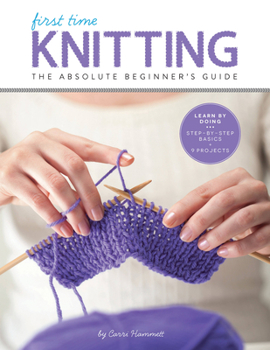 Paperback First Time Knitting: The Absolute Beginner's Guide: Learn by Doing - Step-By-Step Basics + 9 Projects Book