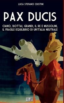 Pax Ducis: Ciano, Bottai, Grandi, il Re e Mussolini, il fragile equilibrio di un'Italia neutrale (Italian Edition)
