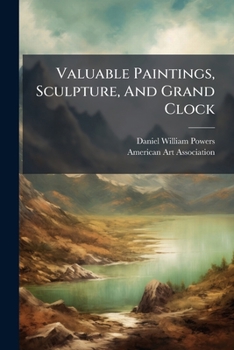 Valuable Paintings, Sculpture, and Grand Clock: Selected from the Powers Art Gallery Collection to Be Sold at Absolute Public Sale by Order of the Executors of the Late Daniel W. Powers, January 18th,