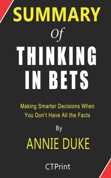 Paperback Summary of Thinking in Bets by Annie Duke - Making Smarter Decisions When You Don't Have All the Facts Book