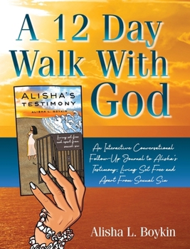 A 12 Day Walk With God: An Interactive Conversational Follow-Up Journal to Alisha's Testimony; Living Set Free and Apart From Sexual Sin.