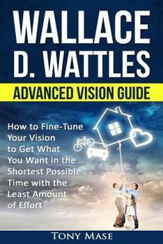 Paperback Wallace D. Wattles Advanced Vision Guide: How to Fine-Tune Your Vision to Get What You Want in the Shortest Possible Time with the Least Amount of Eff Book