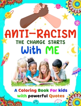Anti-Racism The Change Starts With Me: Antiracist Coloring and Activity Book for Kids| How to Be an Anti racist with Featuring Powerful Quotes on ... for Children