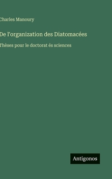 Hardcover De l'organization des Diatomacées: Thèses pour le doctorat és sciences [French] Book