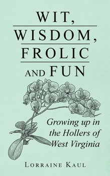 Wit, Wisdom, Frolic and Fun: Growing up in the Hollers of West Virginia