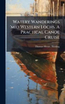 Hardcover Watery Wanderings 'mid Western Lochs. A Practical Canoe Cruise Book