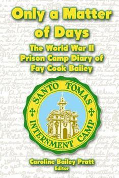 Only a Matter of Days: The World War II Prison Camp Diary of Fay Cook Bailey