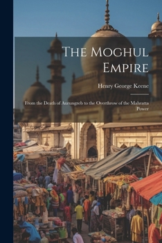 Paperback The Moghul Empire: From the Death of Aurungzeb to the Overthrow of the Mahratta Power Book