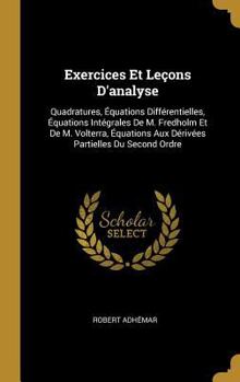 Hardcover Exercices Et Leçons D'analyse: Quadratures, Équations Différentielles, Équations Intégrales De M. Fredholm Et De M. Volterra, Équations Aux Dérivées [French] Book