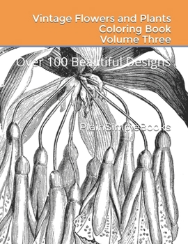 Vintage Flowers and Plants Coloring Book Volume Three: Over 100 Beautiful Designs