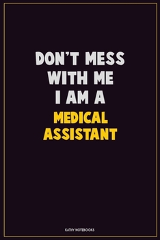 Don't Mess With Me, I Am A Medical Assistant: Career Motivational Quotes 6x9 120 Pages Blank Lined Notebook Journal