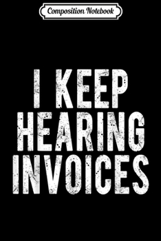 Composition Notebook: I Keep Hearing Invoices - Accounting CPA Bookkeeper Gift  Journal/Notebook Blank Lined Ruled 6x9 100 Pages
