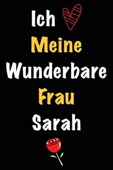 Ich Liebe Meine Wunderbare Frau Sarah: Geschenk für die Frau Sarah von ihrem Ehemann | Geburtstagsgeschenk, Weihnachtsgeschenk oder Valentinstag für ... Notizbuch zu schreiben (German Edition)