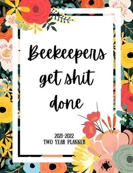 Beekeepers Get Shit Done 2021-2022 Two Year Planner: 2 Year Monthly Planner, 24 Months Calendar and organizer, Gift for Beekeeper - Flower Cover