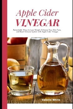 Paperback Apple Cider Vinegar: Remarkable Ways to Lose Weight, Enhance Your Skin Tone, Boost Your Immune System, and Carry Out Regular Cleaning, Usin Book