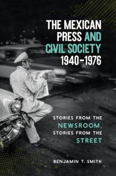 Paperback The Mexican Press and Civil Society, 1940-1976: Stories from the Newsroom, Stories from the Street Book