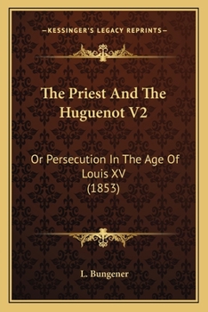 Paperback The Priest And The Huguenot V2: Or Persecution In The Age Of Louis XV (1853) Book