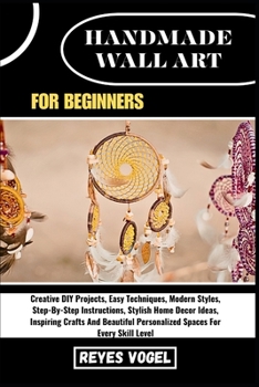 Paperback Handmade Wall Art for Beginners: Creative DIY Projects, Easy Techniques, Modern Styles, Step-By-Step Instructions, Stylish Home Decor Ideas, Inspiring Book