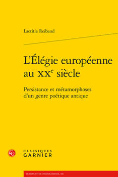 L'elegie Europeenne Au Xxe Siecle: Persistance Et Metamorphoses D'un Genre Poetique Antique (Classique/Moderne, 12)