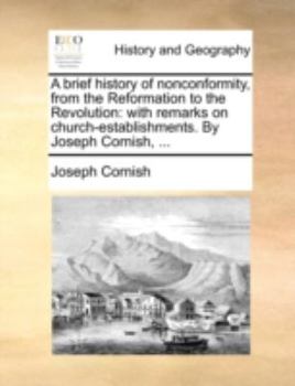 Paperback A Brief History of Nonconformity, from the Reformation to the Revolution: With Remarks on Church-Establishments. by Joseph Cornish, ... Book