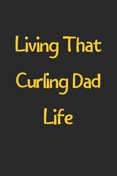 Paperback Living That Curling Dad Life: Lined Journal, 120 Pages, 6 x 9, Funny Curling Gift Idea, Black Matte Finish (Living That Curling Dad Life Journal) Book