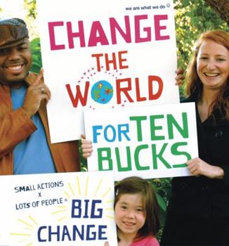Paperback Change the World for Ten Bucks: Small Actions X Lots of People = Big Change Book