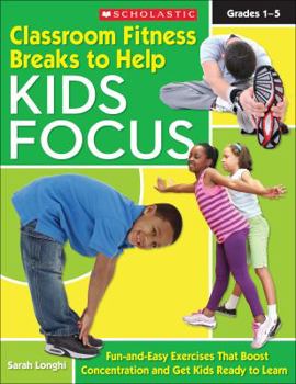 Paperback Classroom Fitness Breaks to Help Kids Focus: Fun-and-Easy Exercises for the Classroom That Boost Concentration and Get Kids Ready to Learn Book