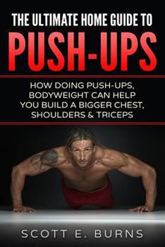 Paperback The Ultimate Home Guide To Push-Ups: How Doing Push-ups & Bodyweight Can Help You Build A Bigger Chest, Shoulders & Triceps Book