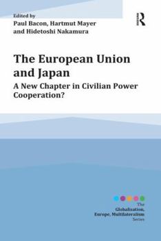 Paperback The European Union and Japan: A New Chapter in Civilian Power Cooperation? / Edited by Paul Bacon, Hartmut Mayer and Hidetoshi Nakamura Book