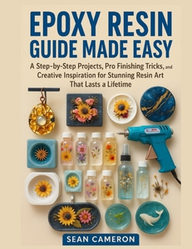 Paperback Epoxy Resin Guide Made Easy: A Step-by-Step Projects, Pro Finishing Tricks, and Creative Inspiration for Stunning Resin Art That Lasts a Lifetime Book