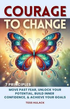 Paperback Courage to Change: 7 Principles: Move Past Fear, Unlock Your Potential, Build Inner Confidence & Achieve Your Goals Book