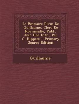 Paperback Le Bestiaire Divin de Guillaume, Clerc de Normandie, Publ., Avec Une Intr., Par C. Hippeau - Primary Source Edition [French] Book