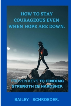 Paperback How to stay Courageous even when hope are down: Proven keys to finding strength in hardships Book