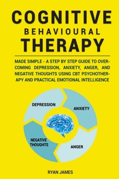 Paperback Cognitive Behavioural Therapy: Made Simple - A Step by Step Guide to Overcoming Depression, Anxiety, Anger, and Negative Thoughts Using CBT Psychothe Book