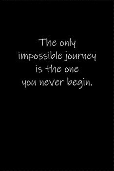 The only impossible journey is the one you never begin.: Journal or Notebook (6x9 inches) with 120 doted pages.