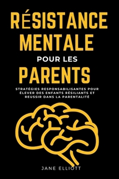 Résistance mentale pour les parents: Stratégies responsabilisantes pour élever des enfants résilients et réussir dans la parentalité (French Edition)