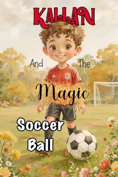 Kallan and the Magic Soccer Ball: A Heartwarming Children's Story About Bravery, Confidence, and the Joy of Soccer