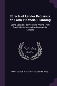 Paperback Effects of Lender Decisions on Farm Financial Planning: Some Solutions to Problems Arising From Credit Limitations set by Commercial Lenders Book