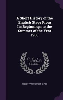Hardcover A Short History of the English Stage From Its Beginnings to the Summer of the Year 1908 Book