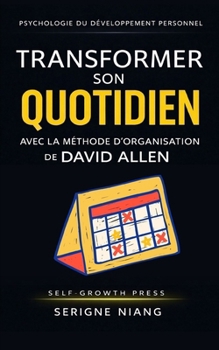 Transformer son quotidien avec la méthode d’organisation de David Allen (French Edition)