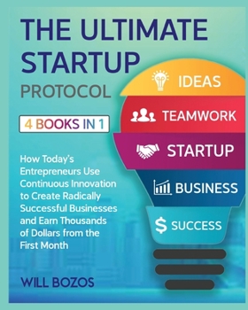 The Ultimate Startup Protocol [4 Books in 1]: How Today's Entrepreneurs Use Continuous Innovation to Create Radically Successful Businesses and Earn Thousands of Dollars from the First Month