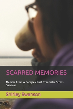 Paperback Scarred Memories: Memoir From A Complex Post Traumatic Stress Survivor. Book